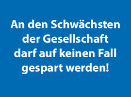 An den Schwächsten der Gesellschaft darf auf keinen Fall gespart werden!